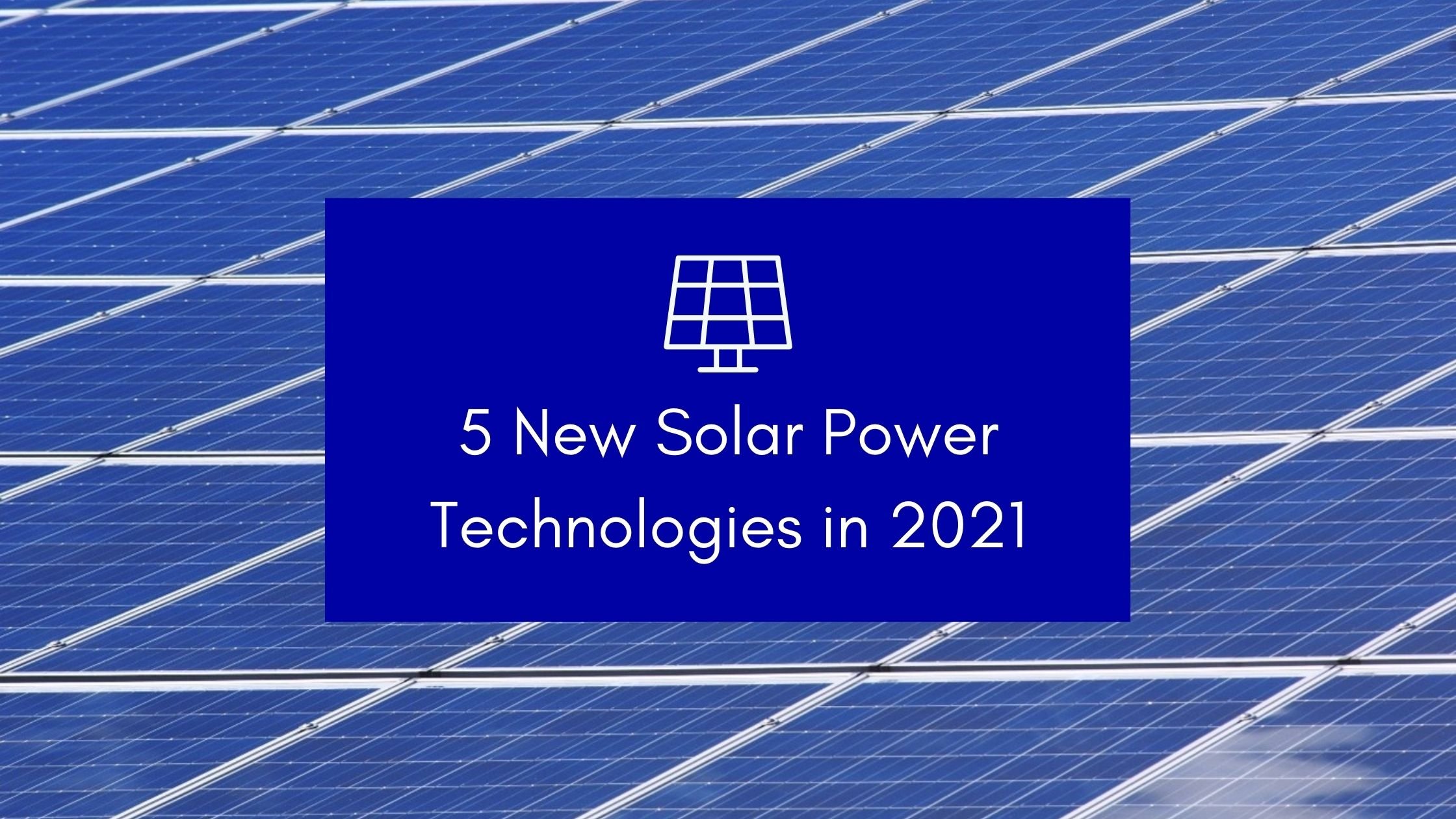 5 New Solar Power Technologies in 2021
